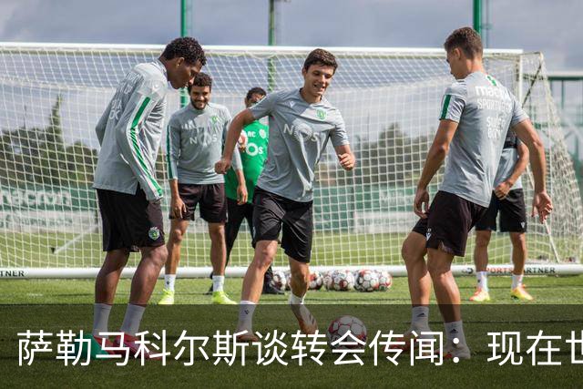 萨勒马科尔斯谈转会传闻：现在世界杯更重要，俱乐部事务暂且搁置