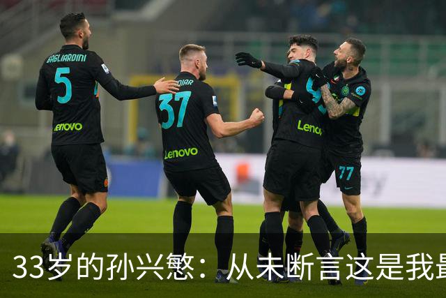 33岁的孙兴慜：从未断言这是我最后一届世界杯